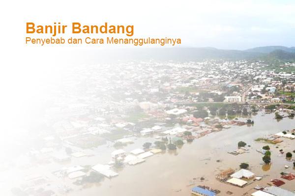 Banjir Bandang: Penyebab dan Cara Untuk Menanggulanginya